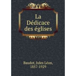  La DÃ©dicace des Ã©glises: Jules LÃ©on, 1857 1929 