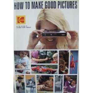   to Make Good Pictures by the Eastman Kodak Editors: Everything Else