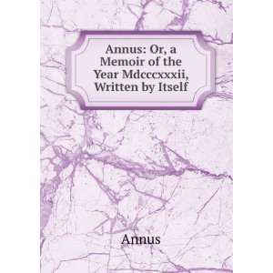   Annus Or, a Memoir of the Year Mdcccxxxii, Written by Itself Annus
