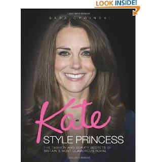 Kate: Style Princess: The Fashion and Beauty Secrets of Britains Most 