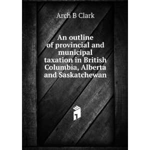  in British Columbia, Alberta and Saskatchewan: Arch B Clark: Books