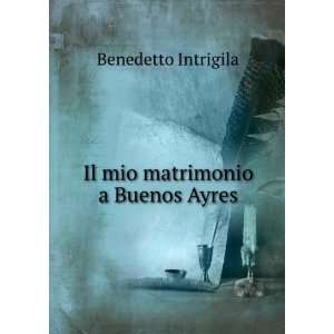   mio matrimonio a Buenos Ayres Benedetto Intrigila  Books