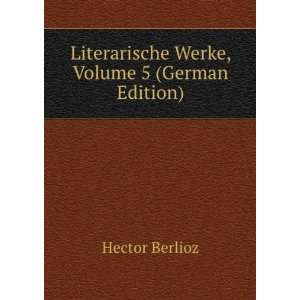   Literarische Werke, Volume 5 (German Edition) Hector Berlioz Books