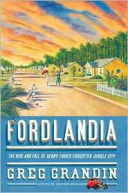 Fordlandia The Rise and Fall of Henry Fords Forgotten Jungle City 
