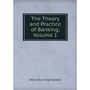   Theory and Practice of Banking, Volume 1 Henry Dunning Macleod Books