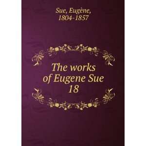    The works of Eugene Sue. 18 EugÃ¨ne, 1804 1857 Sue Books