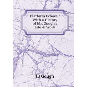  Echoes. With a History of Mr. Goughs Life & Work JB Gough Books