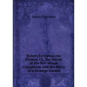  Robert Ferguson the Plotter Or, the Secret of the Rye 