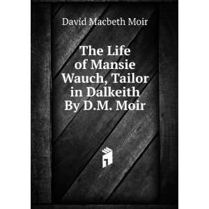 com The Life of Mansie Wauch, Tailor in Dalkeith By D.M. Moir. David 