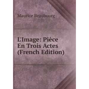    PiÃ¨ce En Trois Actes (French Edition) Maurice Beaubourg Books