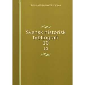  Svensk historisk bibliografi. 10 Svenska Historiska FÃ 