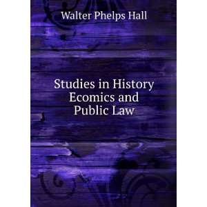   Studies in History Ecomics and Public Law Walter Phelps Hall Books