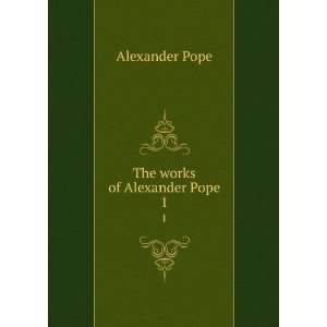  The works of Alexander Pope. 1: Alexander, 1688 1744 