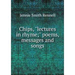 Chips, lectures in rhyme; poems, messages and songs Jennie Smith 