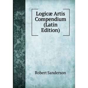    LogicÃ¦ Artis Compendium (Latin Edition) Robert Sanderson Books