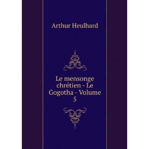   mensonge chrÃ©tien   Le Gogotha   Volume 5 Arthur Heulhard Books