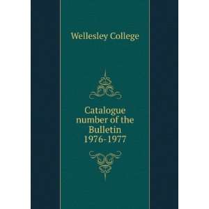   Catalogue number of the Bulletin. 1976 1977 Wellesley College Books