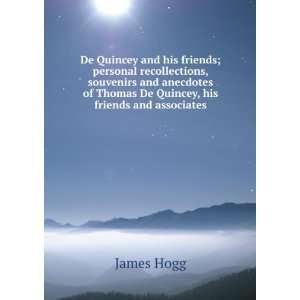   of Thomas De Quincey, his friends and associates James Hogg Books