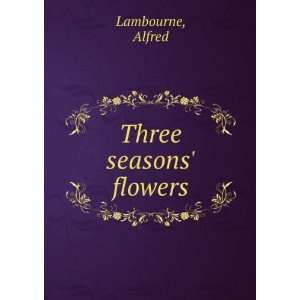  Three seasons flowers Alfred Lambourne Books
