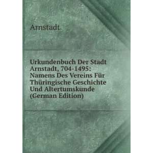 Urkundenbuch Der Stadt Arnstadt, 704 1495 Namens Des Vereins FÃ¼r 
