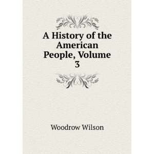   of the American People, Volume 3 Woodrow Wilson  Books