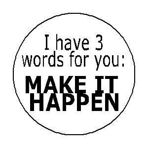   HAVE 3 WORDS FOR YOU   MAKE IT HAPPEN 1.25 Magnet: Everything Else