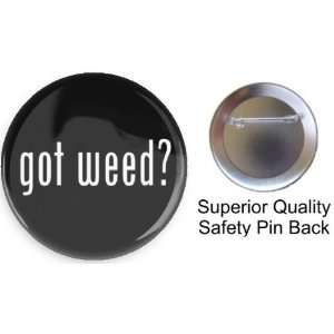  Got Weed? 1.5 Pin back Button Made in Usa High Quality 