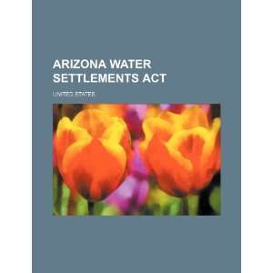   Arizona Water Settlements Act (9781234631581): United States.: Books