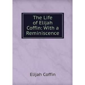  The Life of Elijah Coffin With a Reminiscence Elijah Coffin Books