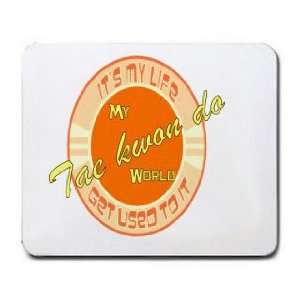  My Tae kwon do World ITS MY LIFE GET USED TO IT Mousepad 