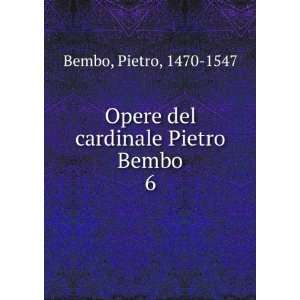   Opere del cardinale Pietro Bembo. 6 Pietro, 1470 1547 Bembo Books