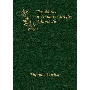    The Works of Thomas Carlyle, Volume 26 Thomas Carlyle Books