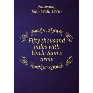   Fifty thousand miles with Uncle Sams army,: John Wall Norwood: Books